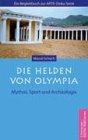 Die Helden von Olympia: Mythos, Sport und Archäologie