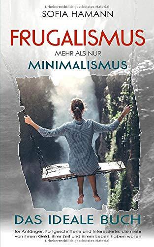 Frugalismus - Mehr als nur Minimalismus: Das ideale Buch für Anfänger, Fortgeschrittene und Interessierte, die mehr von ihrem Geld, ihrer Zeit und ihrem Leben haben wollen