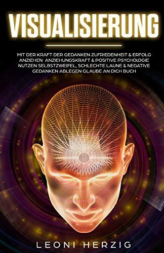 Visualisierung: Mit der Kraft der Gedanken Zufriedenheit & Erfolg anziehen Anziehungskraft & positive Psychologie nutzen Selbstzweifel, schlechte ... Buch (Persönlichkeitsentwicklung, Band 5)