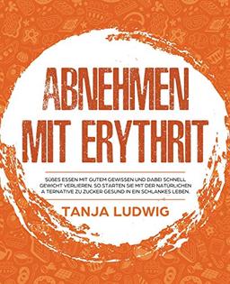 Abnehmen mit Erythrit: Süßes essen mit gutem Gewissen und dabei schnell Gewicht verlieren. So starten Sie mit der natürlichen Alternative zu Zucker gesund in ein schlankes Leben