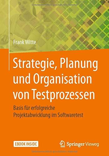 Strategie, Planung und Organisation von Testprozessen: Basis für erfolgreiche Projektabwicklung im Softwaretest