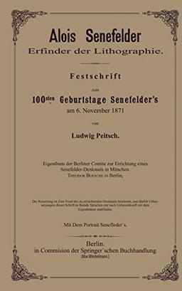 Alois Senefelder Erfinder der Lithographie: Festschrift zum 100sten Geburtstage Senefelder’s am 6. November 1871