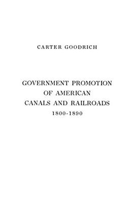 Government Promotion of American Canals and Railroads, 1800-1890.