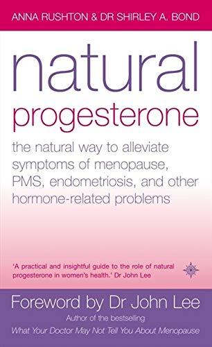 Natural Progesterone: The Natural Way to Alleviate Symptoms of Menopause, Pms, Endometriosis and Other Hormone-Related Problems