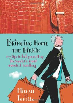 Bringing Home the Birkin: My Life in Hot Pursuit of the World's Most Coveted Handbag