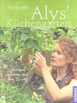 Alys Küchengarten: Aus dem Garten auf den Tisch