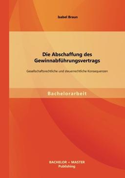 Die Abschaffung des Gewinnabführungsvertrags: Gesellschaftsrechtliche und steuerrechtliche Konsequenzen