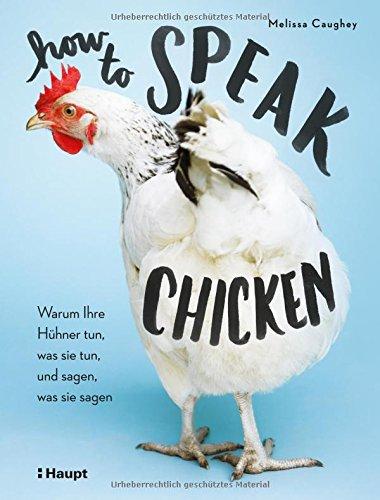 How to Speak Chicken: Warum Ihre Hühner tun, was sie tun, und sagen, was sie sagen