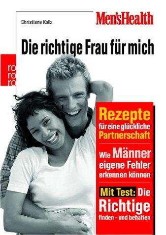 Men's Health: Die richtige Frau für mich. Rezepte für eine glückliche Partnerschaft. Wie Männer eigene Fehler erkennen können. Mit Test: Die Richtige finden - und behalten