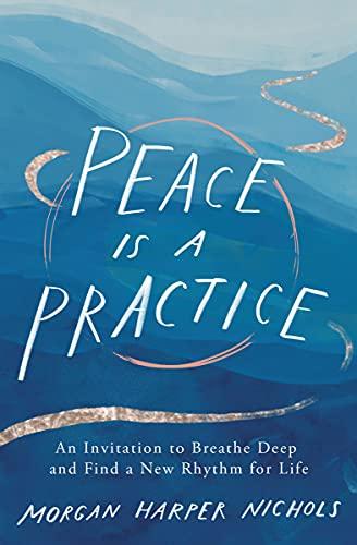 Peace Is a Practice: An Invitation to Breathe Deep and Find a New Rhythm for Life