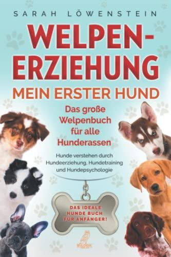 Welpenerziehung – Mein erster Hund: Das große Welpenbuch für alle Hunderassen - Hunde verstehen durch Hundeerziehung, Hundetraining und Hundepsychologie - Das ideale Hunde Buch für Anfänger