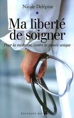 Ma liberté de soigner : pour la médecine, contre la pensée unique