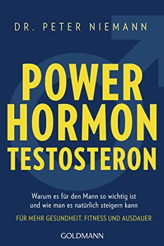 Powerhormon Testosteron: Warum es für den Mann so wichtig ist und wie man es natürlich steigern kann - Für mehr Gesundheit, Fitness und Ausdauer