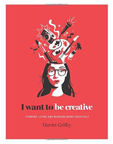 I Want to be Creative: Thinking, living and working more creatively