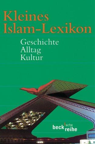 Kleines Islam-Lexikon: Geschichte, Alltag, Kultur