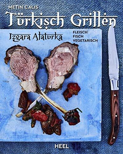 Türkisch Grillen - Izgara Alaturka: Fleisch, Fisch, Vegetarisch