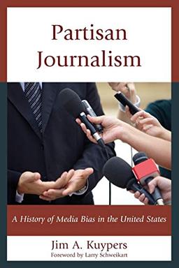 Partisan Journalism: A History of Media Bias in the United States (Communication, Media, and Politics)