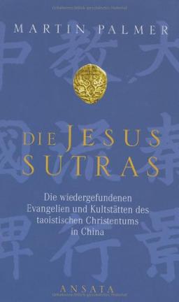 Die Jesus-Sutras: Die wiedergefundenen Evangelien und Kultstätten des taoistischen Christentums in China