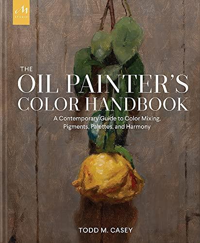 The Oil Painter's Color Handbook: A Contemporary Guide to Color Mixing, Pigments, Palettes, and Harmony