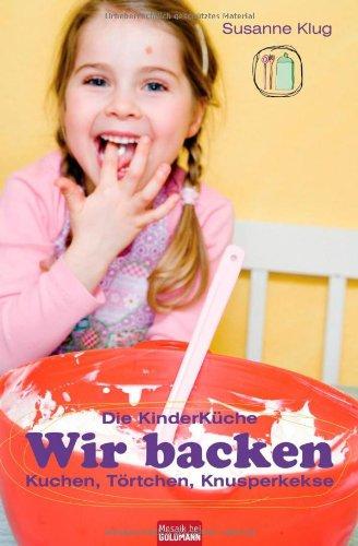 Die Kinderküche - Wir backen: Kuchen, Törtchen, Knusperkekse