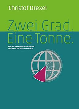 Zwei Grad. Eine Tonne. - Wie wir das Klimaziel erreichen und damit die Welt verändern.