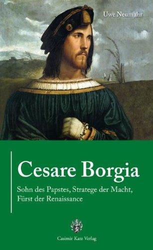 Cesare Borgia: Sohn des Papstes, Stratege der Macht, Fürst der Renaissance