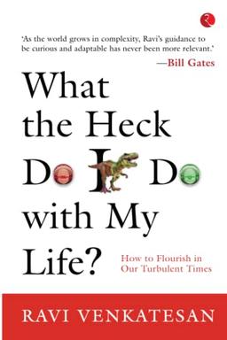 What The Heck Do I Do With My Life? How To Flourish In Our Turbulent Times