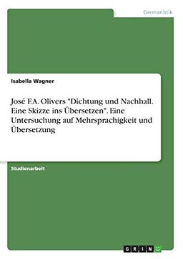 José F.A. Olivers "Dichtung und Nachhall. Eine Skizze ins Übersetzen". Eine Untersuchung auf Mehrsprachigkeit und Übersetzung