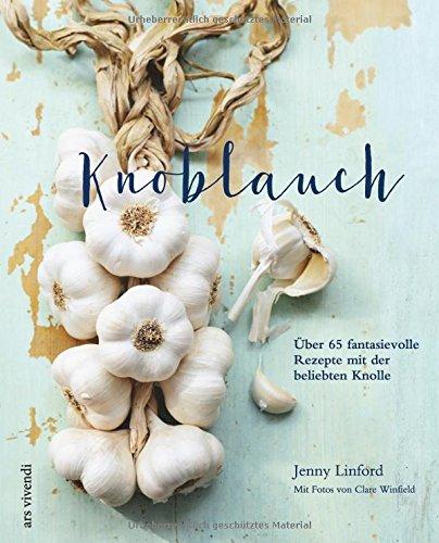 Knoblauch - Über 65 fantasievolle Rezepte mit der beliebten Knolle