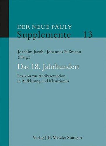 Der neue Pauly. Enzyklopädie der Antike: Das 18. Jahrhundert: Lexikon zur Antikerezeption in Aufklärung und Klassizismus (Neuer Pauly Supplemente)