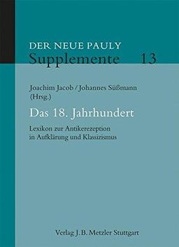 Der neue Pauly. Enzyklopädie der Antike: Das 18. Jahrhundert: Lexikon zur Antikerezeption in Aufklärung und Klassizismus (Neuer Pauly Supplemente)