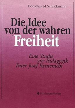 Die Idee von der wahren Freiheit: Eine Studie zur Pädagogik Pater Josef Kentenichs