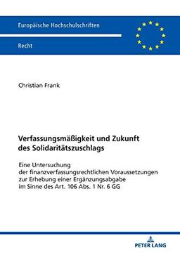 Verfassungsmäßigkeit und Zukunft des Solidaritätszuschlags: Eine Untersuchung der finanzverfassungsrechtlichen Voraussetzungen zur Erhebung einer ... Hochschulschriften Recht, Band 6114)