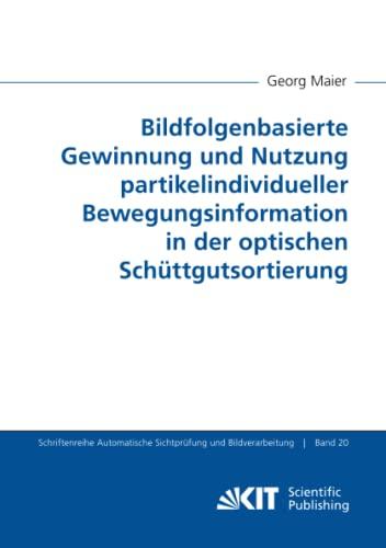 Bildfolgenbasierte Gewinnung und Nutzung partikelindividueller Bewegungsinformation in der optischen Schüttgutsortierung (Schriftenreihe Automatische Sichtprüfung und Bildverarbeitung, Band 20)