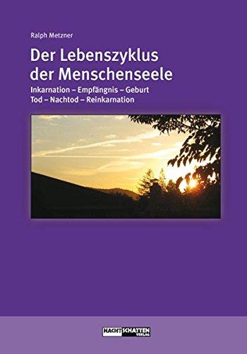 Der Lebenszyklus der Menschenseele: Inkarnation - Empfängnis - Geburt - Tod - Jenseits - Reinkarnation (Ökologie des Bewusstseins)