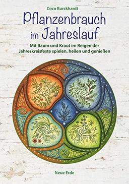 Pflanzenbrauch im Jahreslauf: Mit Baum und Kraut im Reigen der Jahreskreisfeste spielen, heilen und genießen