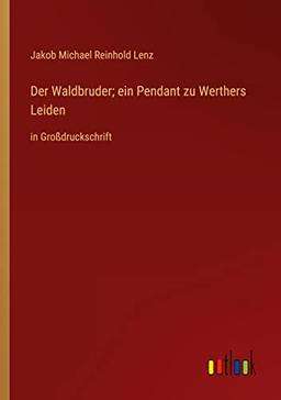 Der Waldbruder; ein Pendant zu Werthers Leiden: in Großdruckschrift