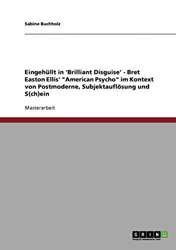 Eingehüllt in 'Brilliant Disguise' - Bret Easton Ellis' "American Psycho" im Kontext von Postmoderne, Subjektauflösung und S(ch)ein