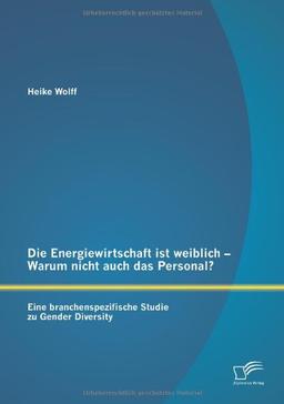 Die Energiewirtschaft ist weiblich  Warum nicht auch das Personal?  Eine branchenspezifische Studie zu Gender Diversity