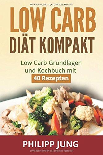 Low Carb Diät kompakt: Low Carb Grundlagen und Kochbuch mit 40 schnellen Rezepten zum gesund Gewicht abnehmen, gesünder Leben und mehr Energie im ... Carb Rezepte, Kochbuch, Low Carb Anfänger)