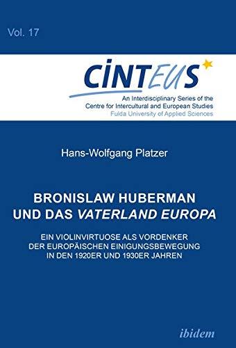 Bronislaw Huberman und das Vaterland Europa: Ein Violinvirtuose als Vordenker der europäischen Einigungsbewegung in den 1920er und 1930er Jahren (An ... Intercultural and European Studies - CINTEUS)