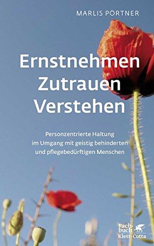 Ernstnehmen - Zutrauen - Verstehen: Personzentrierte Haltung im Umgang mit geistig behinderten und pflegebedürftigen Menschen