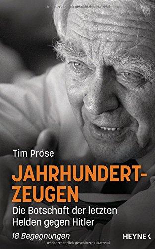 Jahrhundertzeugen: Die Botschaft der letzten Helden gegen Hitler. 18 Begegnungen