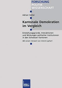 Kantonale Demokratien im Vergleich: Entstehungsgründe, Interaktionen und Wirkungen politischer Institutionen in den Schweizer Kantonen (Forschung Politik, 159, Band 159)