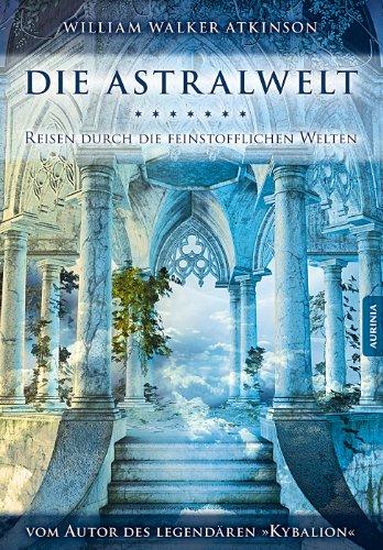 Die Astralwelt: Reise durch die feinstofflichen Welten