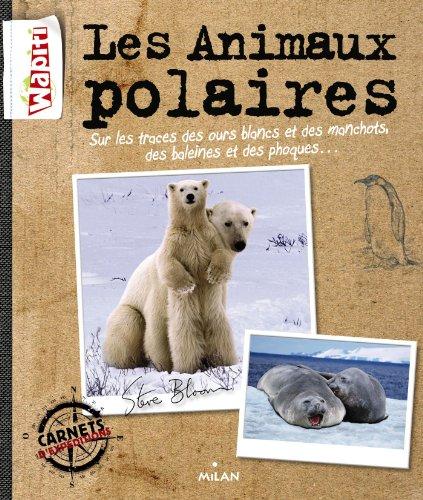 Les animaux polaires : sur les traces des ours blancs et des manchots, des baleines et des phoques...