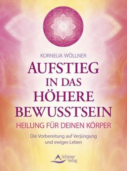 Aufstieg in das höhere Bewusstsein - Heilung für deinen Körper - Die Vorbereitung auf Verjüngung und ewiges Leben