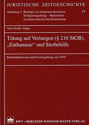 Tötung auf Verlangen (§ 216 StGB), "Euthanasie" und Sterbehilfe: Reformdiskussion und Gesetzgebung seit 1870 (Juristische Zeitgeschichte. Abt. 3)