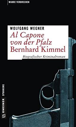 Al Capone von der Pfalz - Bernhard Kimmel: Biografischer Kriminalroman (Wahre Verbrechen im GMEINER-Verlag)