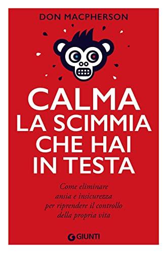 Calma la scimmia che hai in testa. Come eliminare ansia e insicurezza per riprendere il controllo della propria vita